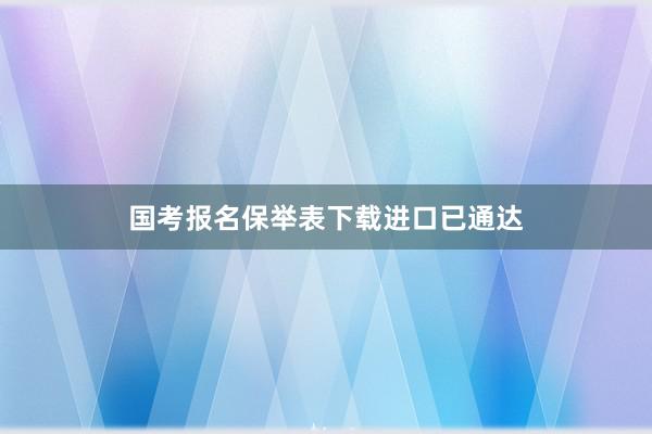 国考报名保举表下载进口已通达