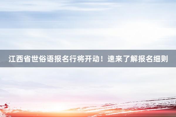 江西省世俗语报名行将开动！速来了解报名细则